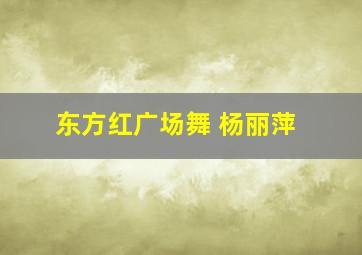 东方红广场舞 杨丽萍